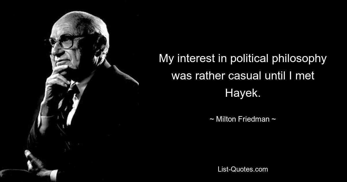 My interest in political philosophy was rather casual until I met Hayek. — © Milton Friedman