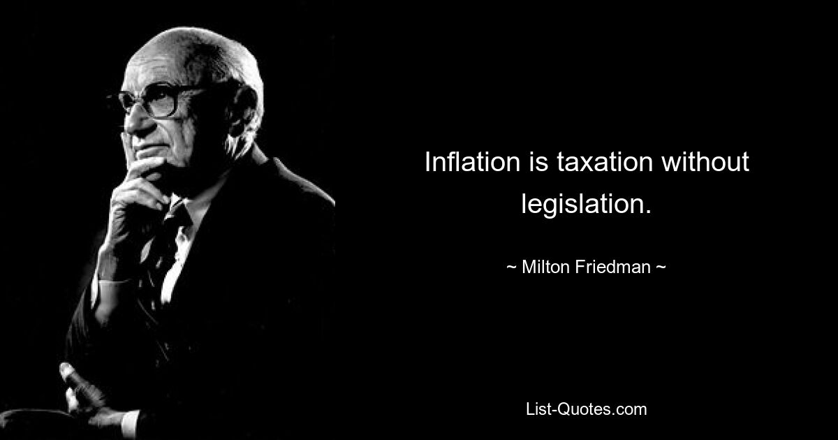 Inflation is taxation without legislation. — © Milton Friedman