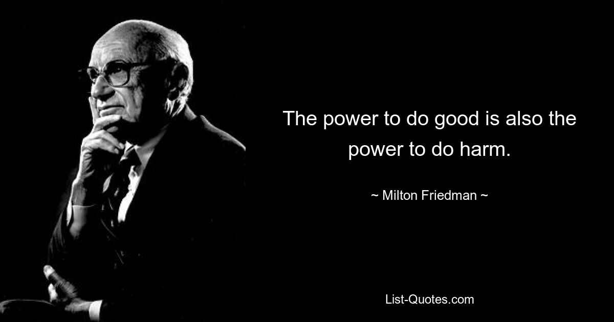 The power to do good is also the power to do harm. — © Milton Friedman