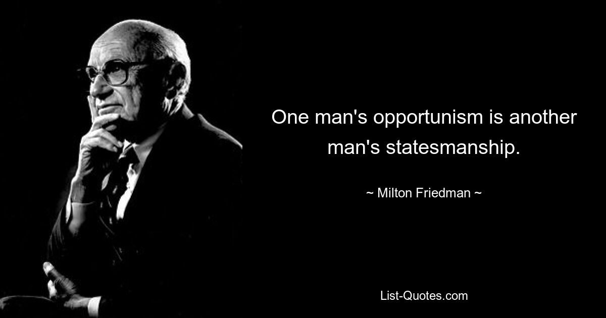 One man's opportunism is another man's statesmanship. — © Milton Friedman