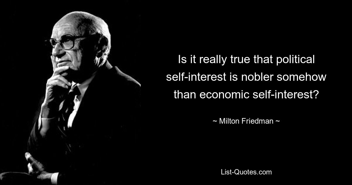 Stimmt es wirklich, dass politisches Eigeninteresse irgendwie edler ist als wirtschaftliches Eigeninteresse? — © Milton Friedman 