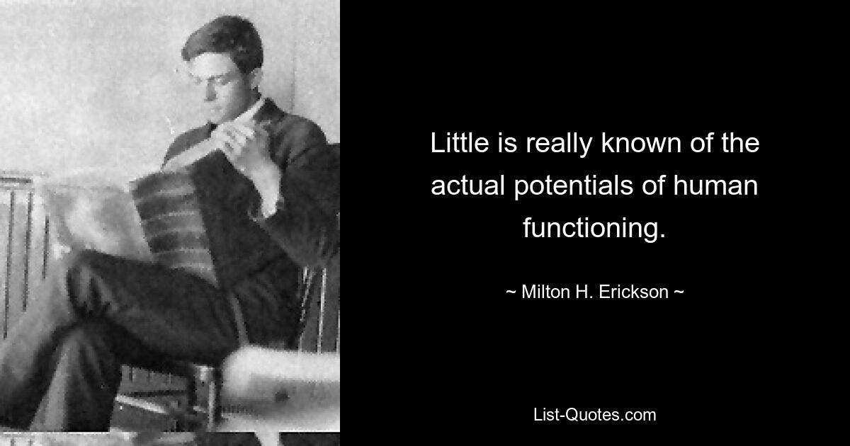 Little is really known of the actual potentials of human functioning. — © Milton H. Erickson