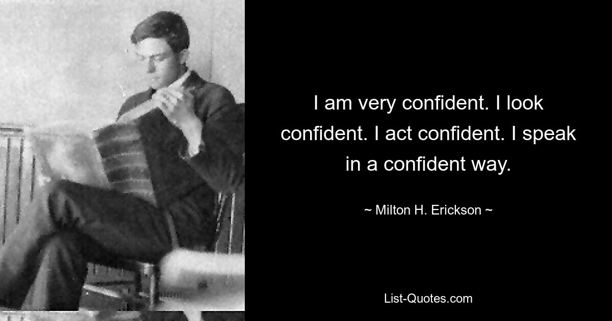 I am very confident. I look confident. I act confident. I speak in a confident way. — © Milton H. Erickson