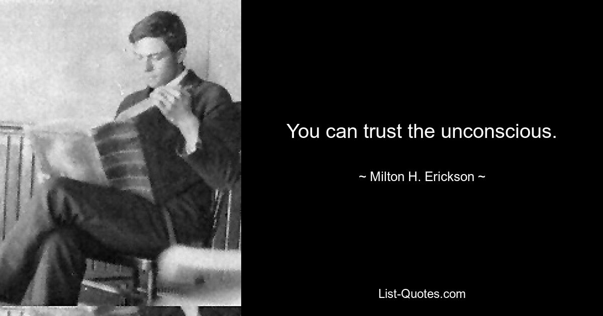 You can trust the unconscious. — © Milton H. Erickson