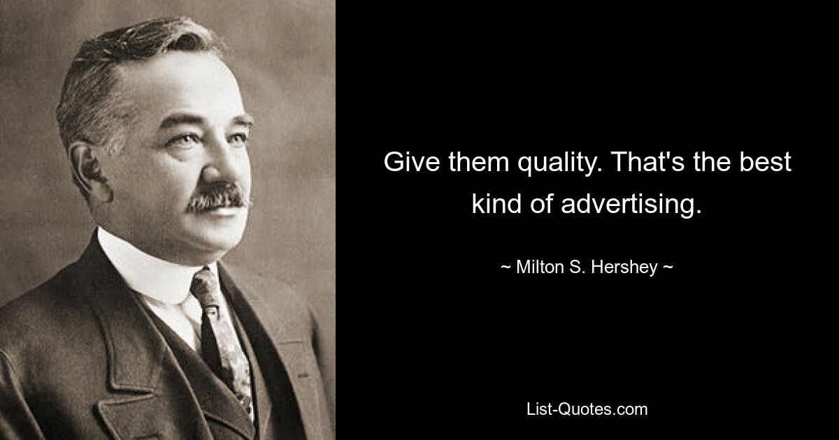 Give them quality. That's the best kind of advertising. — © Milton S. Hershey