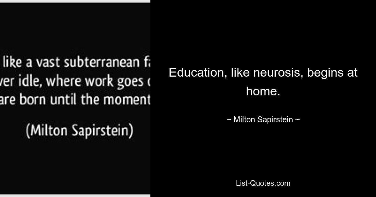 Education, like neurosis, begins at home. — © Milton Sapirstein