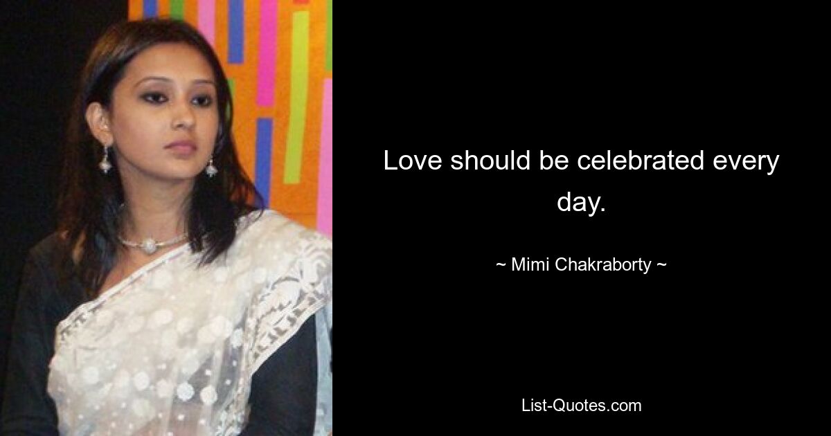 Love should be celebrated every day. — © Mimi Chakraborty