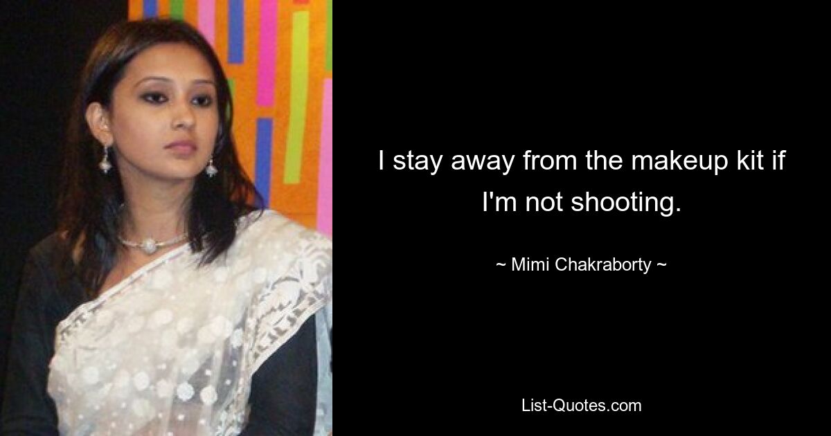 I stay away from the makeup kit if I'm not shooting. — © Mimi Chakraborty