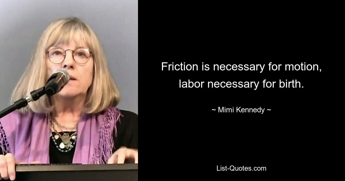 Friction is necessary for motion, labor necessary for birth. — © Mimi Kennedy