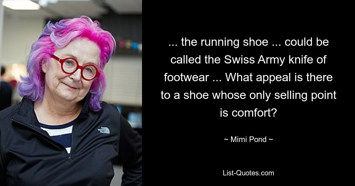 ... the running shoe ... could be called the Swiss Army knife of footwear ... What appeal is there to a shoe whose only selling point is comfort? — © Mimi Pond