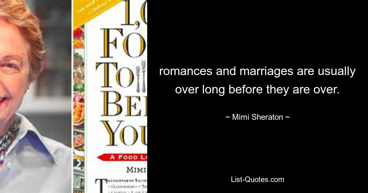 romances and marriages are usually over long before they are over. — © Mimi Sheraton