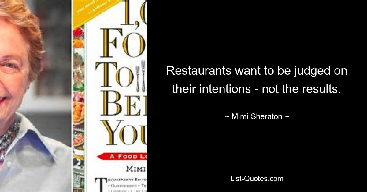 Restaurants want to be judged on their intentions - not the results. — © Mimi Sheraton