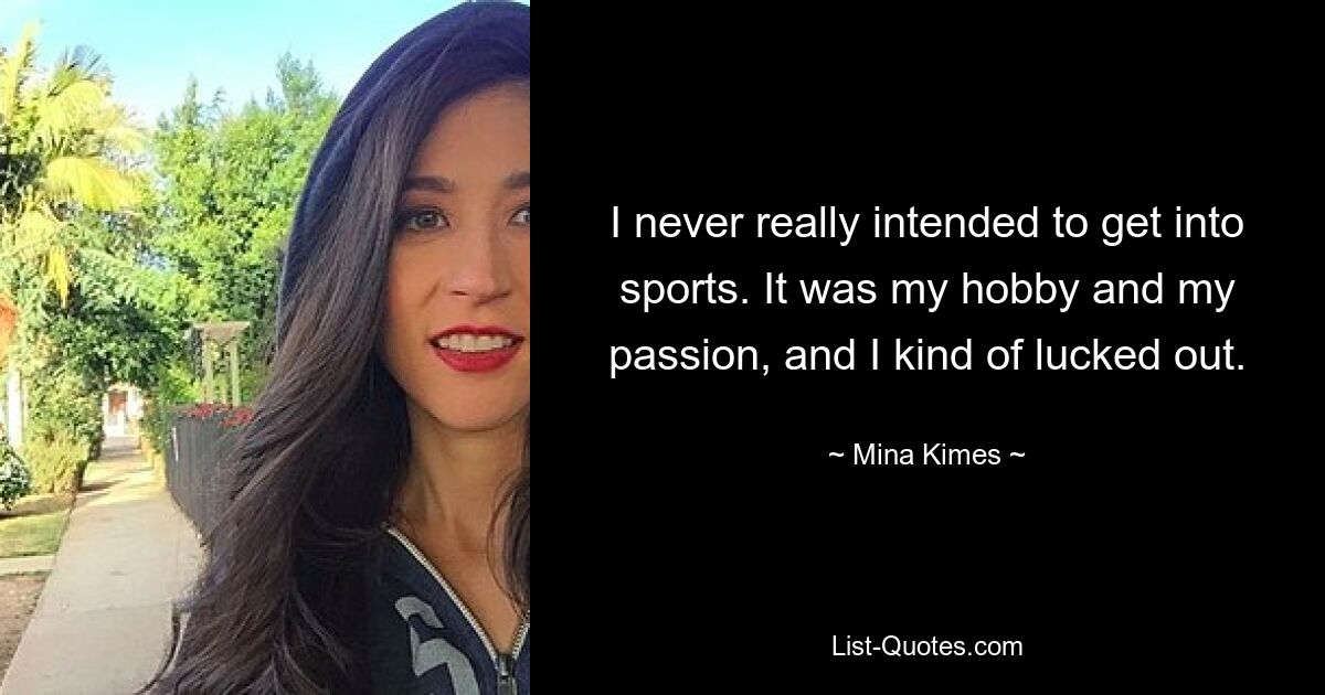 I never really intended to get into sports. It was my hobby and my passion, and I kind of lucked out. — © Mina Kimes