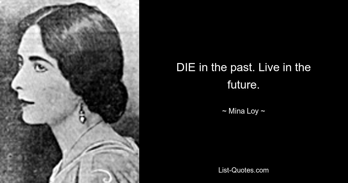 DIE in the past. Live in the future. — © Mina Loy