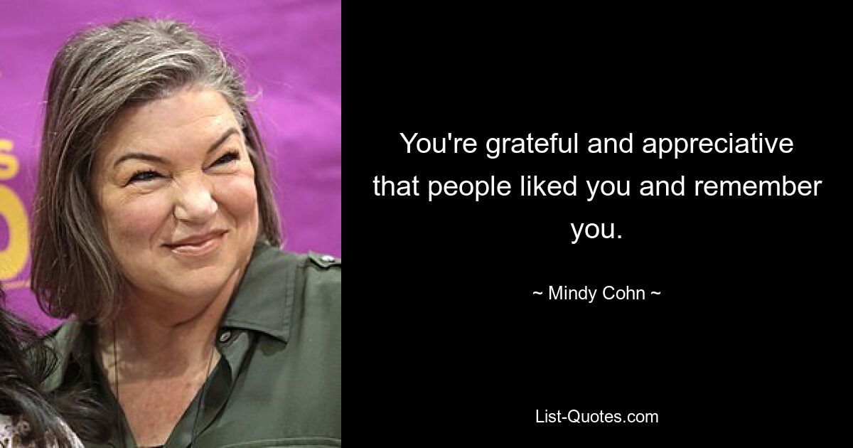 You're grateful and appreciative that people liked you and remember you. — © Mindy Cohn