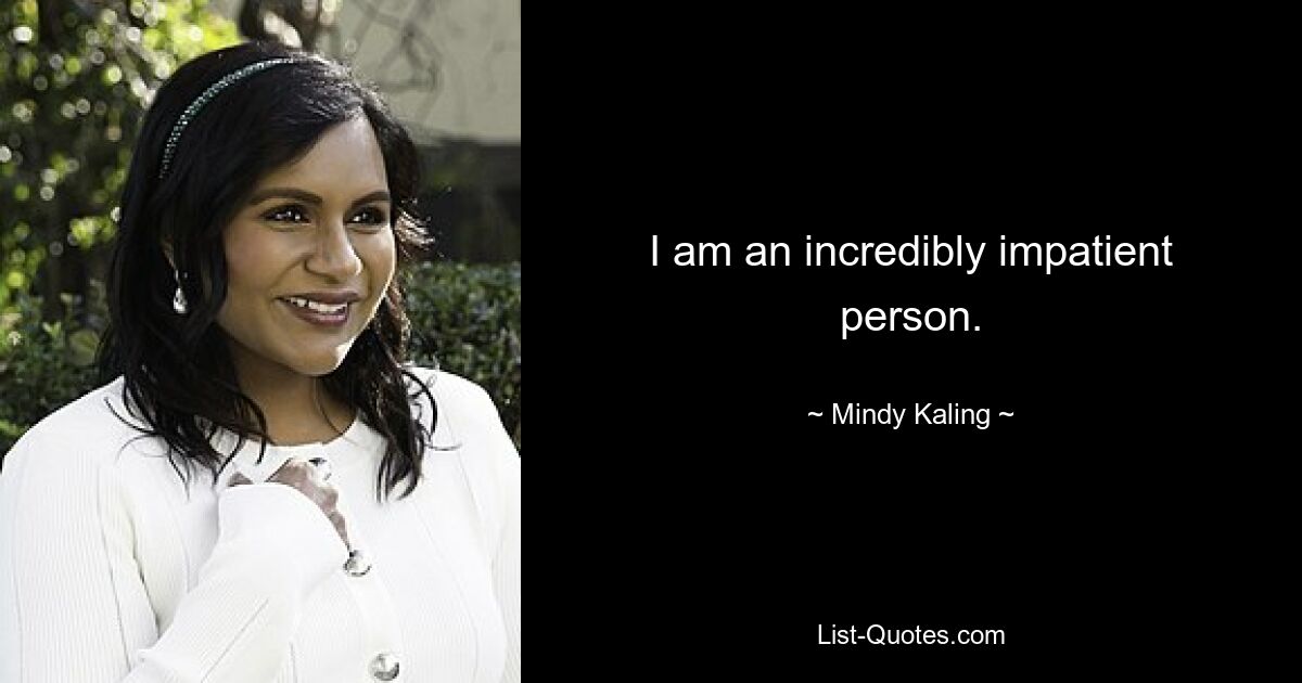 I am an incredibly impatient person. — © Mindy Kaling