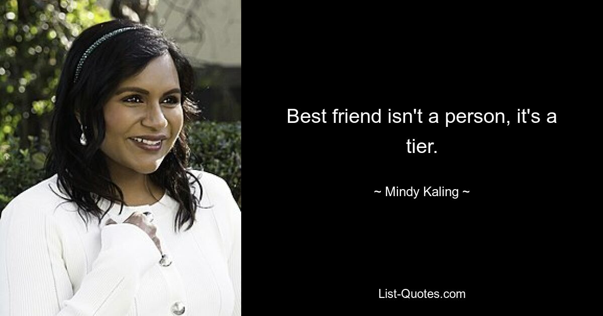 Best friend isn't a person, it's a tier. — © Mindy Kaling