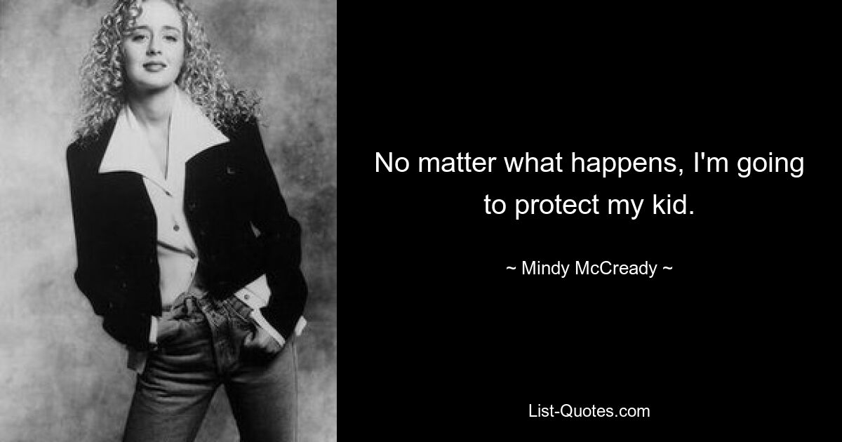 No matter what happens, I'm going to protect my kid. — © Mindy McCready