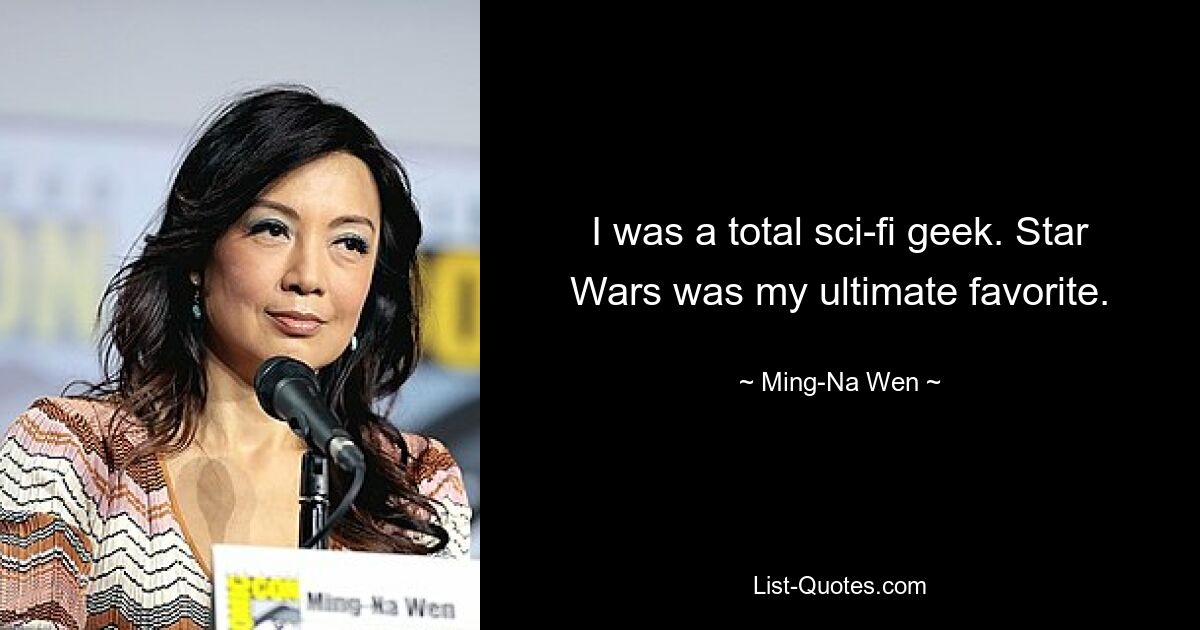 I was a total sci-fi geek. Star Wars was my ultimate favorite. — © Ming-Na Wen