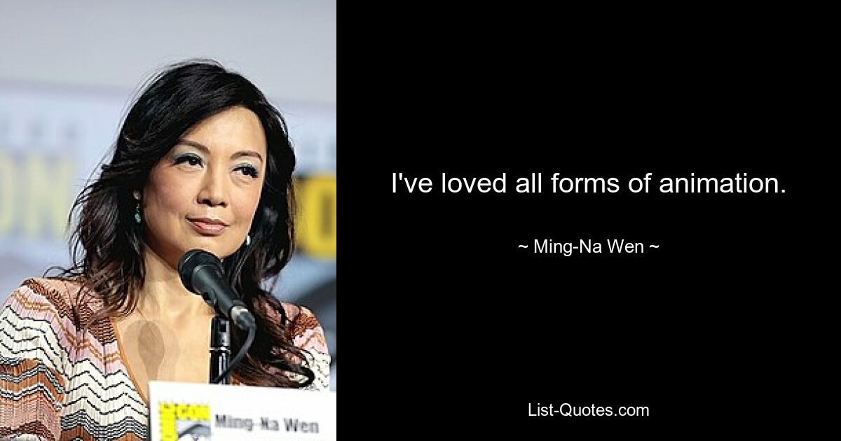 I've loved all forms of animation. — © Ming-Na Wen