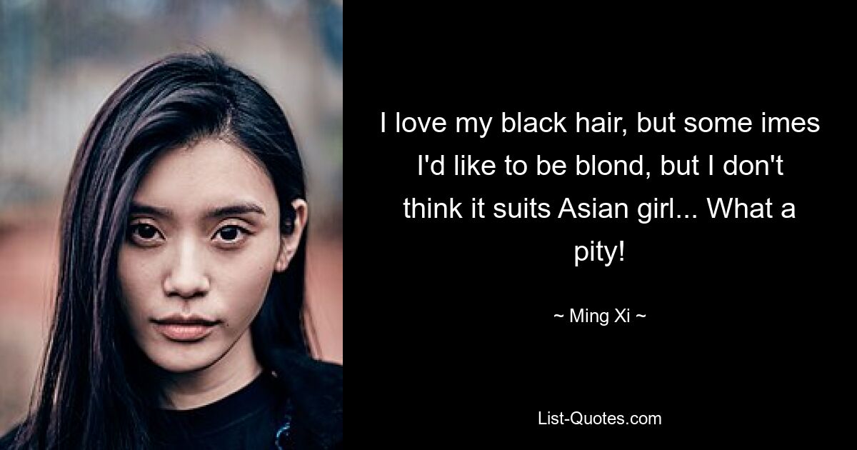 I love my black hair, but some imes I'd like to be blond, but I don't think it suits Asian girl... What a pity! — © Ming Xi