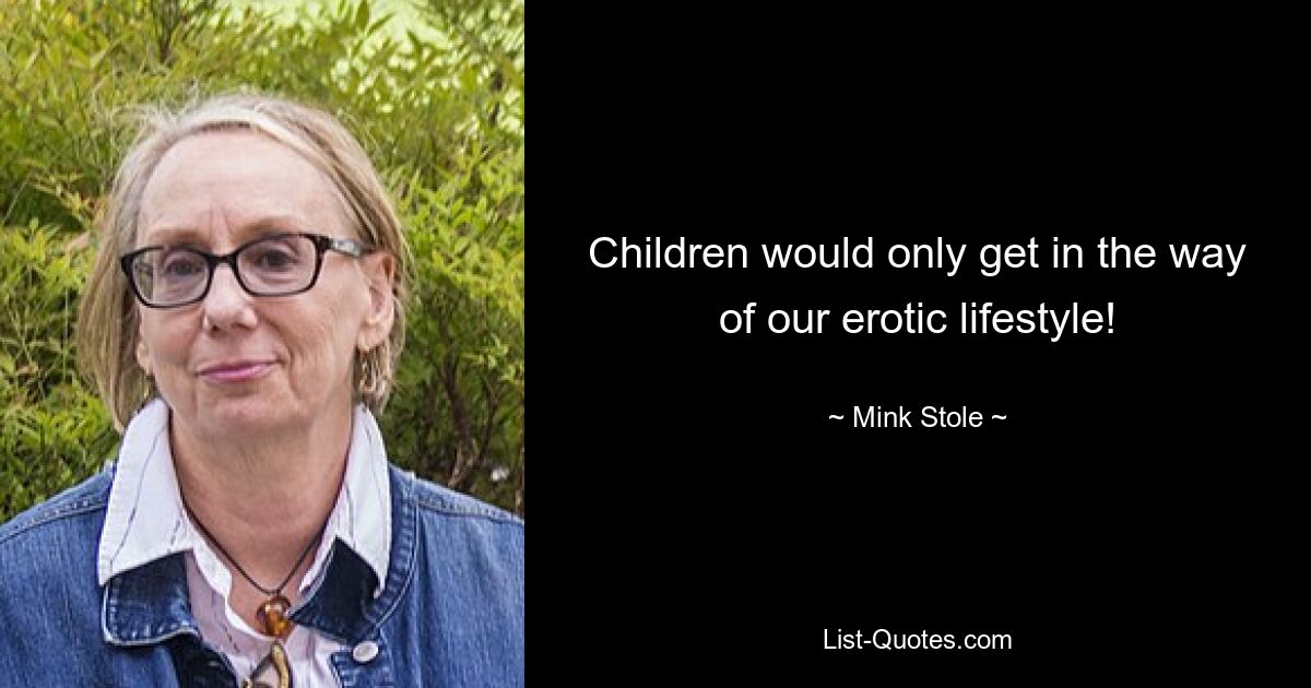 Children would only get in the way of our erotic lifestyle! — © Mink Stole