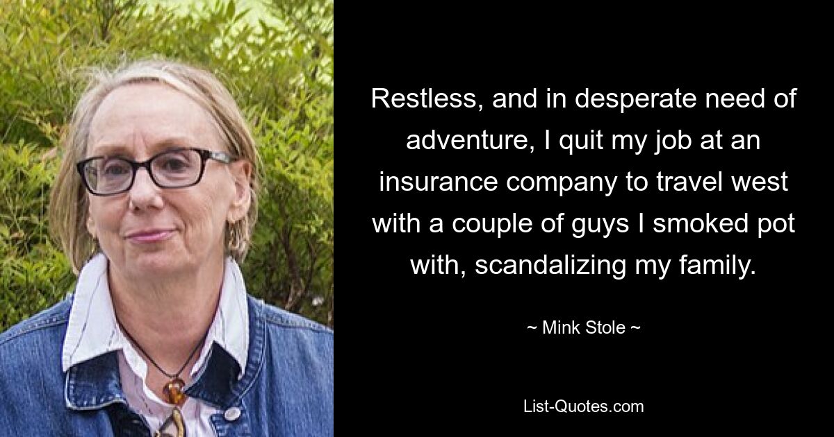 Restless, and in desperate need of adventure, I quit my job at an insurance company to travel west with a couple of guys I smoked pot with, scandalizing my family. — © Mink Stole