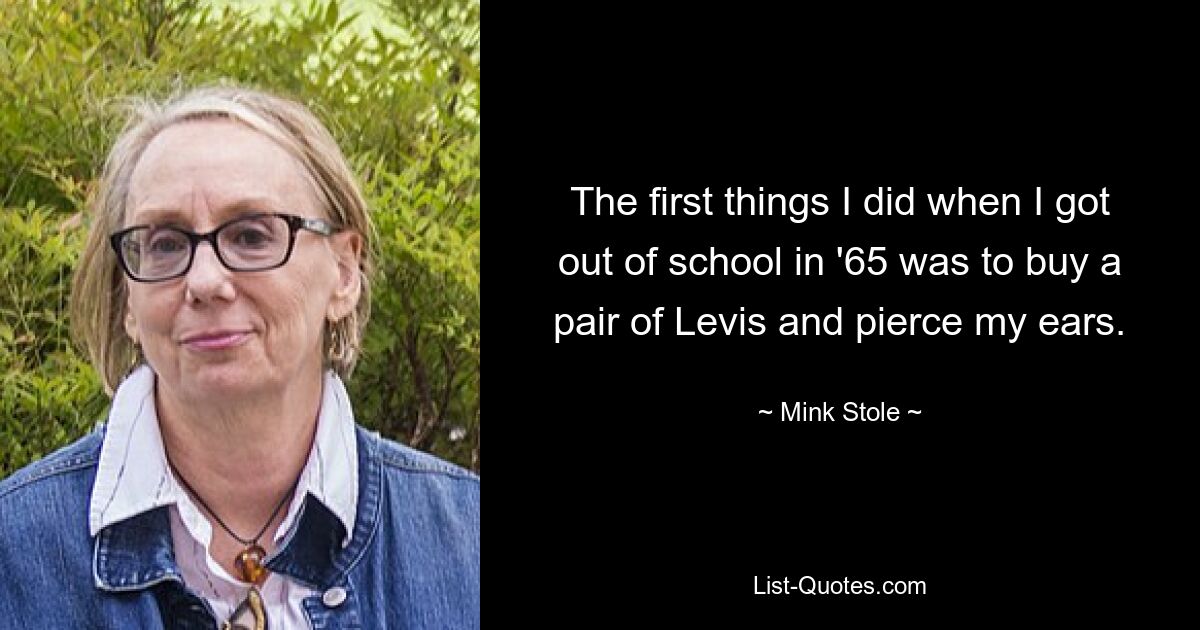 The first things I did when I got out of school in '65 was to buy a pair of Levis and pierce my ears. — © Mink Stole