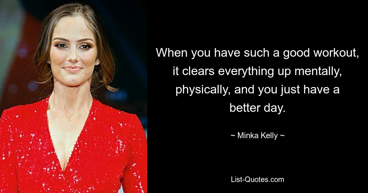 When you have such a good workout, it clears everything up mentally, physically, and you just have a better day. — © Minka Kelly