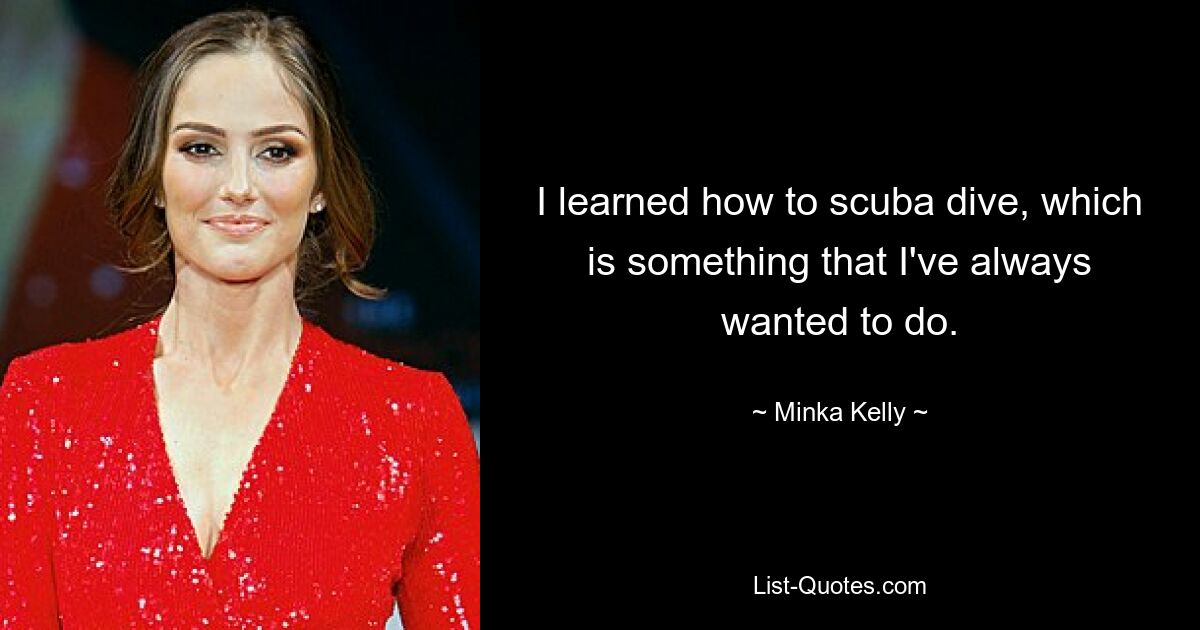 I learned how to scuba dive, which is something that I've always wanted to do. — © Minka Kelly