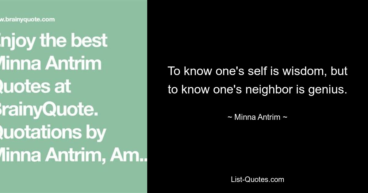 To know one's self is wisdom, but to know one's neighbor is genius. — © Minna Antrim