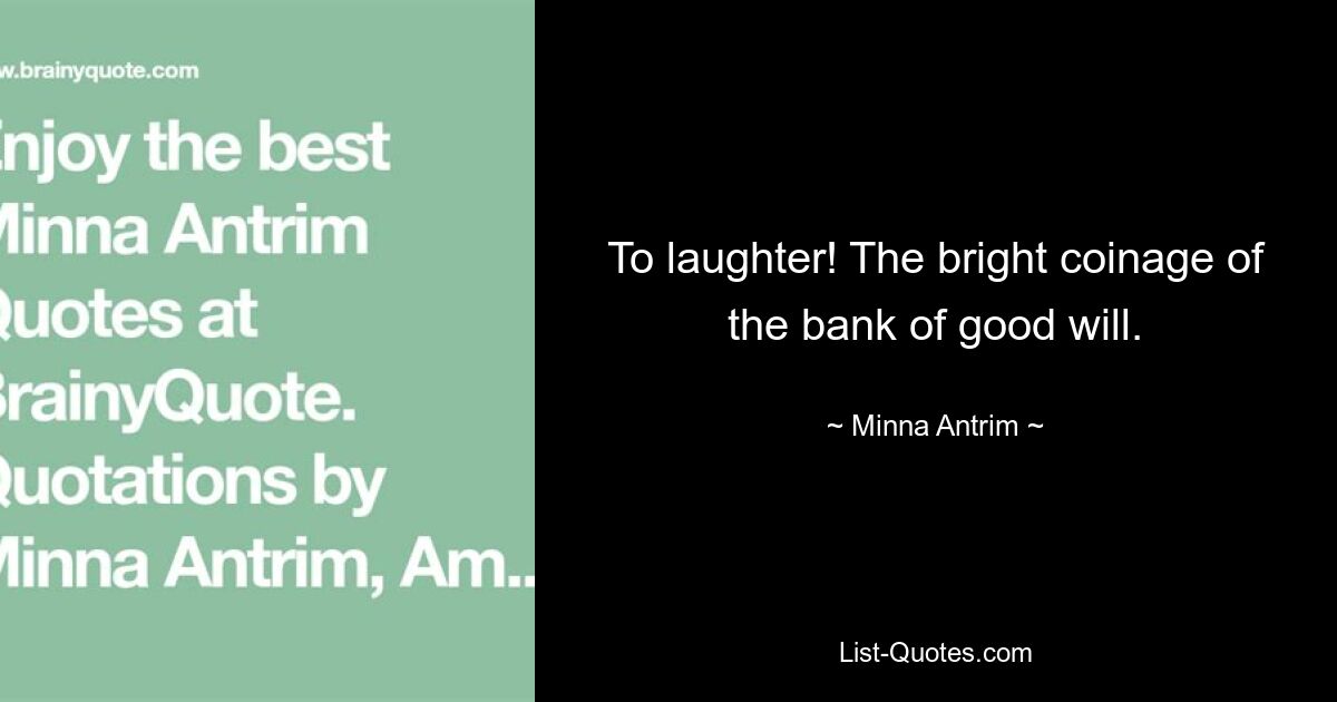 To laughter! The bright coinage of the bank of good will. — © Minna Antrim