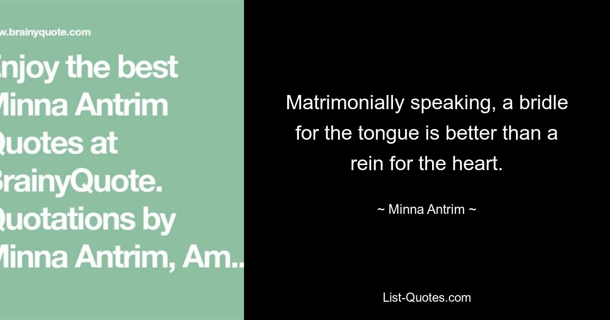 Matrimonially speaking, a bridle for the tongue is better than a rein for the heart. — © Minna Antrim