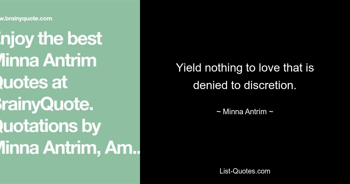 Yield nothing to love that is denied to discretion. — © Minna Antrim