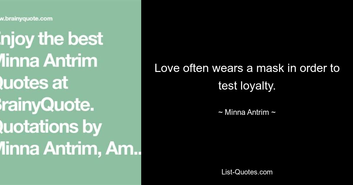 Love often wears a mask in order to test loyalty. — © Minna Antrim