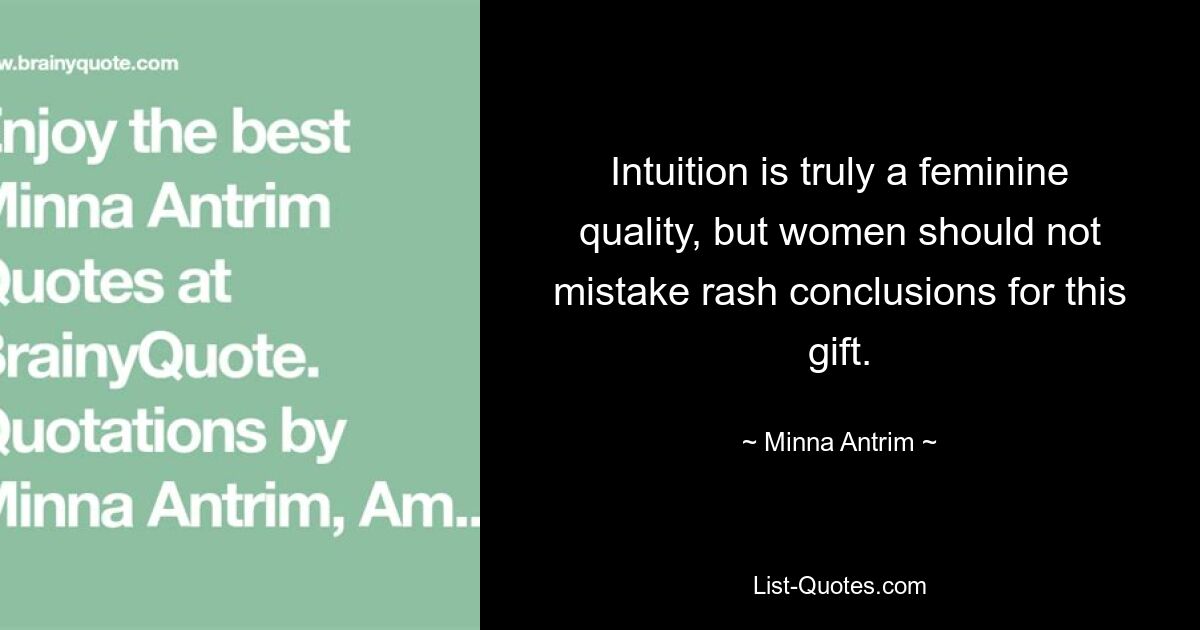 Intuition is truly a feminine quality, but women should not mistake rash conclusions for this gift. — © Minna Antrim