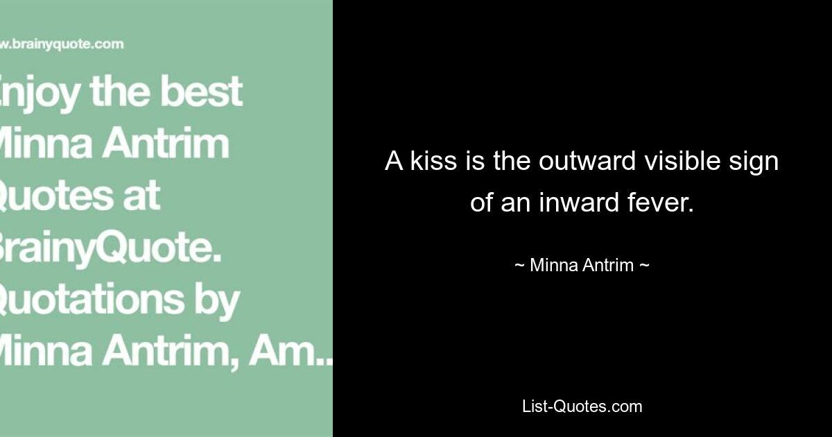 A kiss is the outward visible sign of an inward fever. — © Minna Antrim