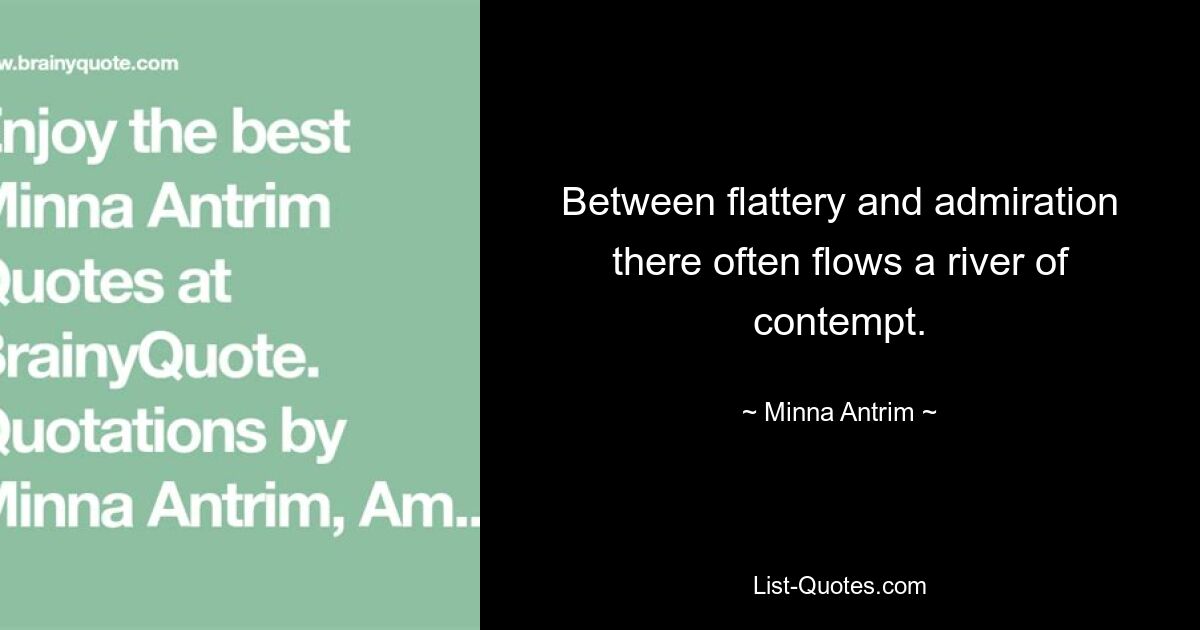 Between flattery and admiration there often flows a river of contempt. — © Minna Antrim