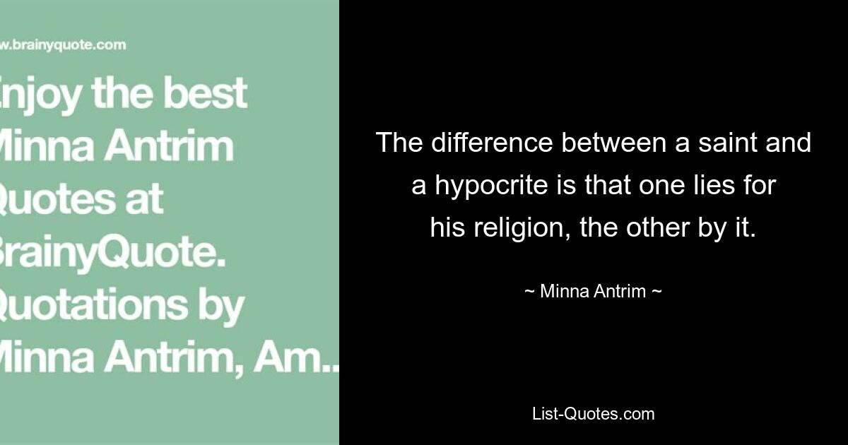 The difference between a saint and a hypocrite is that one lies for his religion, the other by it. — © Minna Antrim