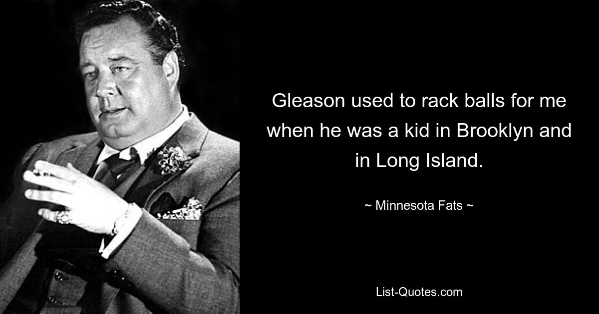 Gleason used to rack balls for me when he was a kid in Brooklyn and in Long Island. — © Minnesota Fats