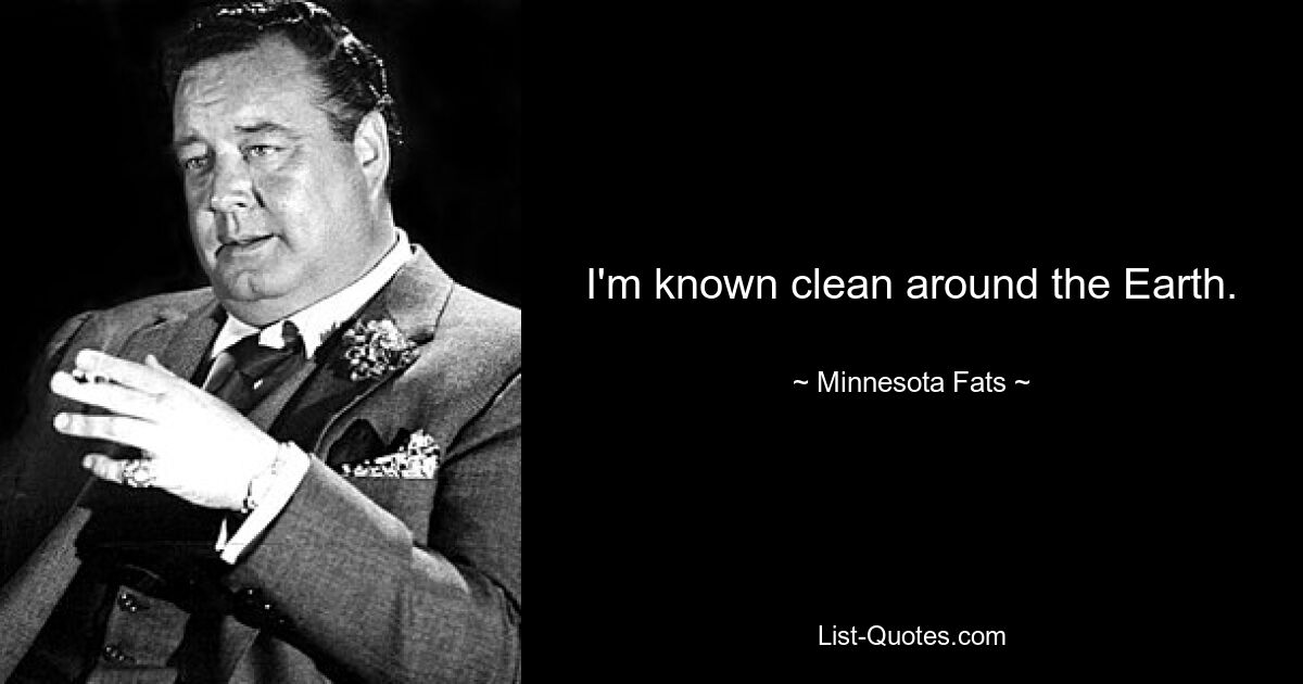 I'm known clean around the Earth. — © Minnesota Fats