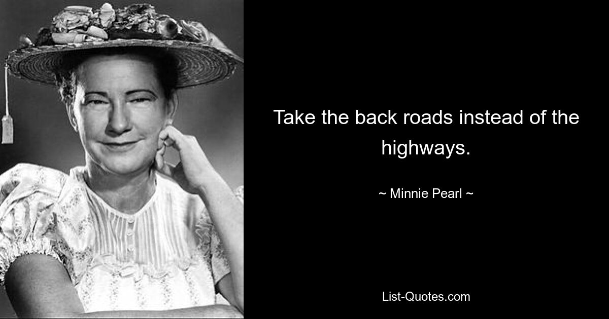 Take the back roads instead of the highways. — © Minnie Pearl