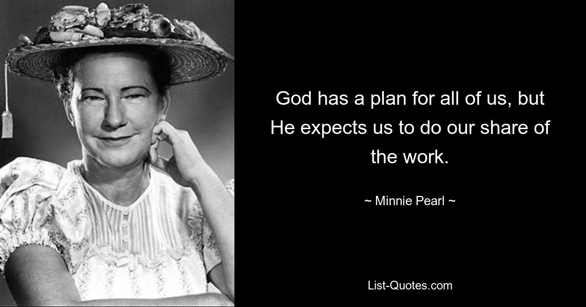 God has a plan for all of us, but He expects us to do our share of the work. — © Minnie Pearl