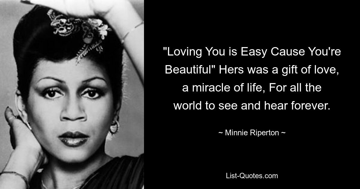 "Loving You is Easy Cause You're Beautiful" Hers was a gift of love, a miracle of life, For all the world to see and hear forever. — © Minnie Riperton