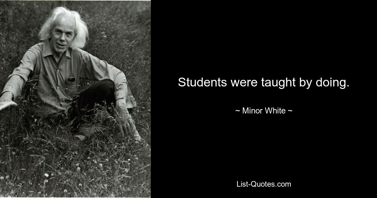 Students were taught by doing. — © Minor White