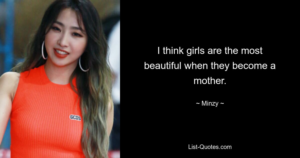 I think girls are the most beautiful when they become a mother. — © Minzy