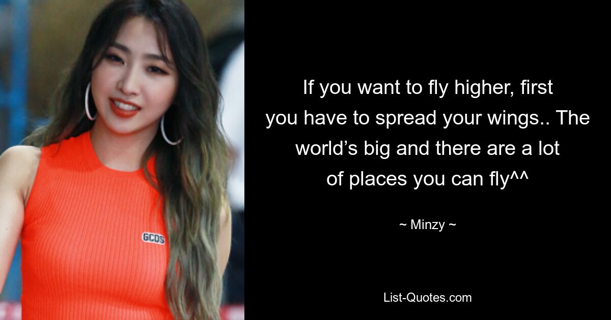 If you want to fly higher, first you have to spread your wings.. The world’s big and there are a lot of places you can fly^^ — © Minzy