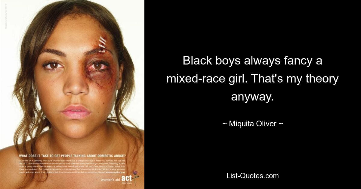 Black boys always fancy a mixed-race girl. That's my theory anyway. — © Miquita Oliver