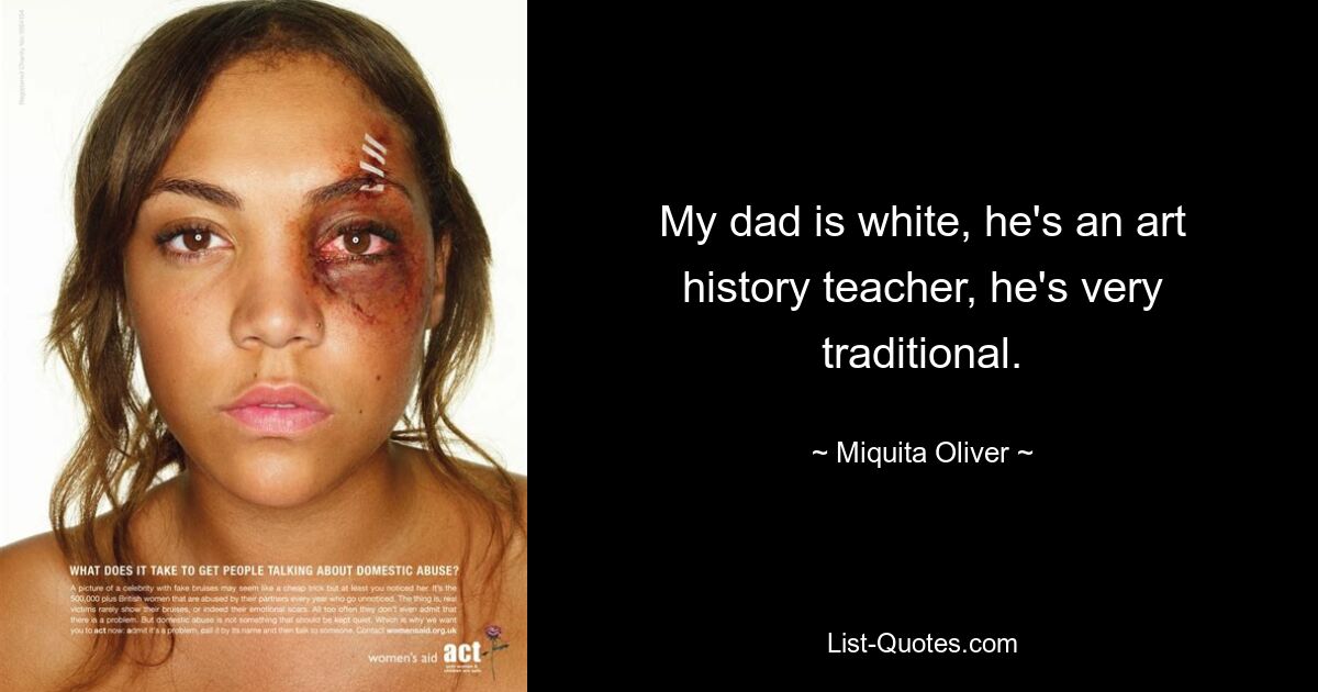 My dad is white, he's an art history teacher, he's very traditional. — © Miquita Oliver