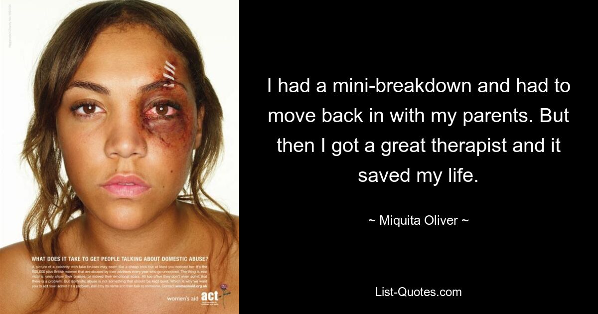 I had a mini-breakdown and had to move back in with my parents. But then I got a great therapist and it saved my life. — © Miquita Oliver